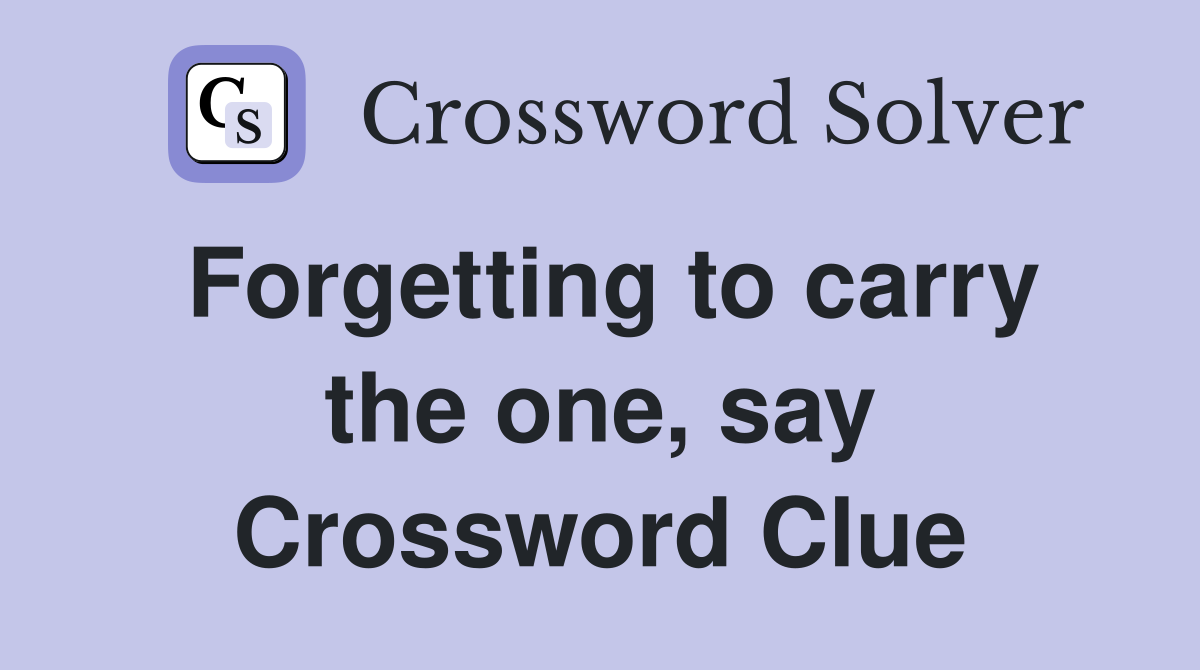 Forgetting to carry the one, say Crossword Clue