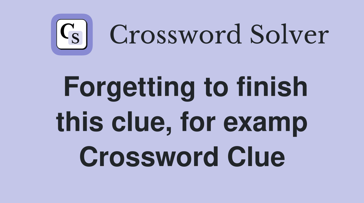 Forgetting to finish this clue, for examp Crossword Clue