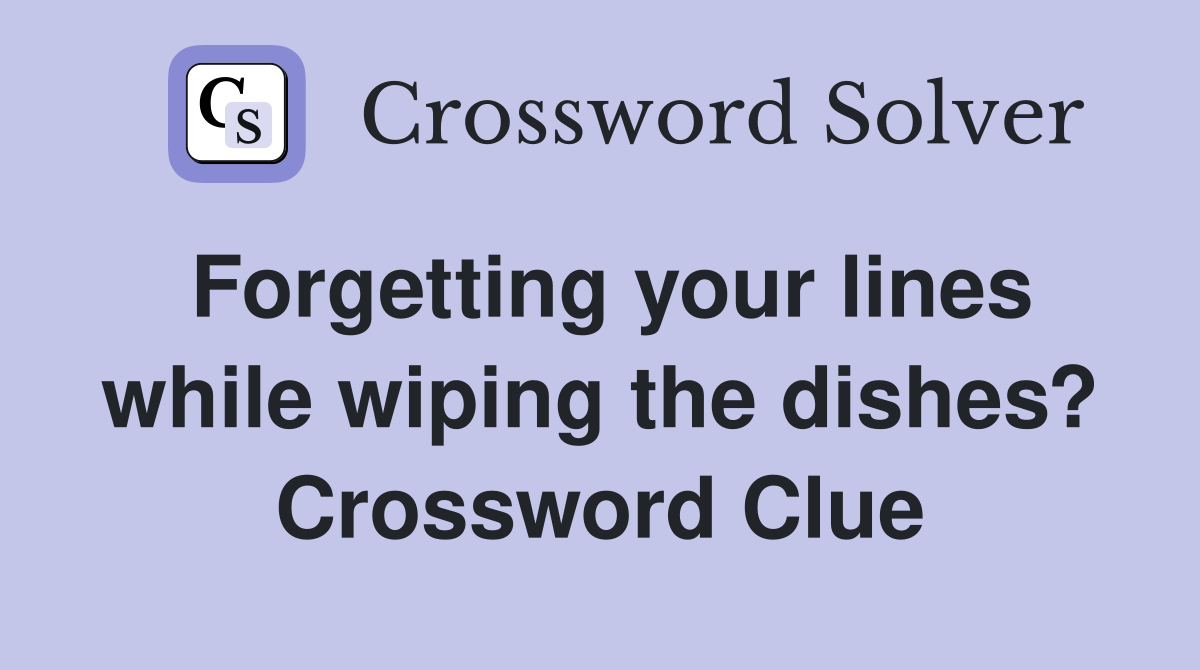 Forgetting your lines while wiping the dishes? Crossword Clue