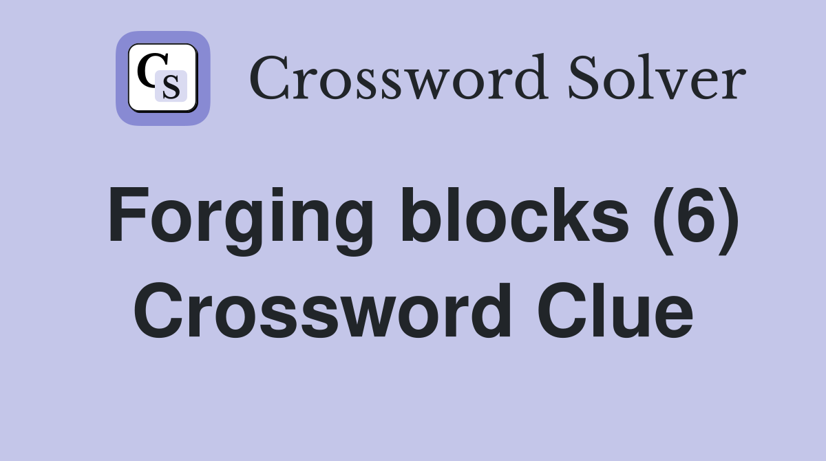 Forging blocks (6) Crossword Clue