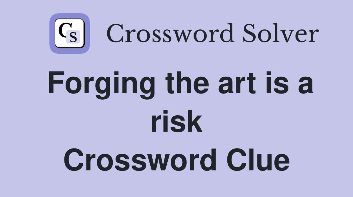 Forging the art is a risk Crossword Clue