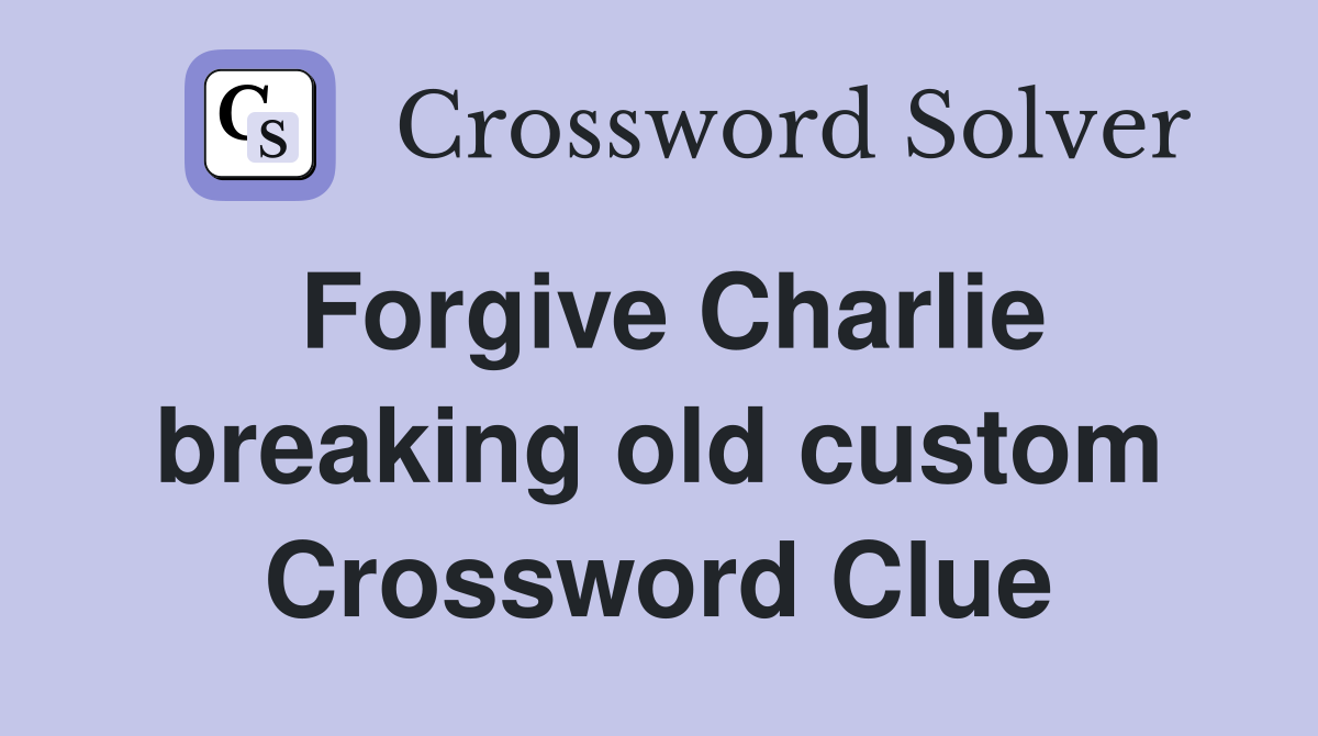 Forgive Charlie breaking old custom Crossword Clue