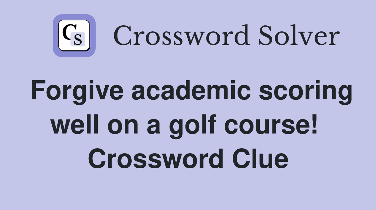 Forgive academic scoring well on a golf course!  Crossword Clue