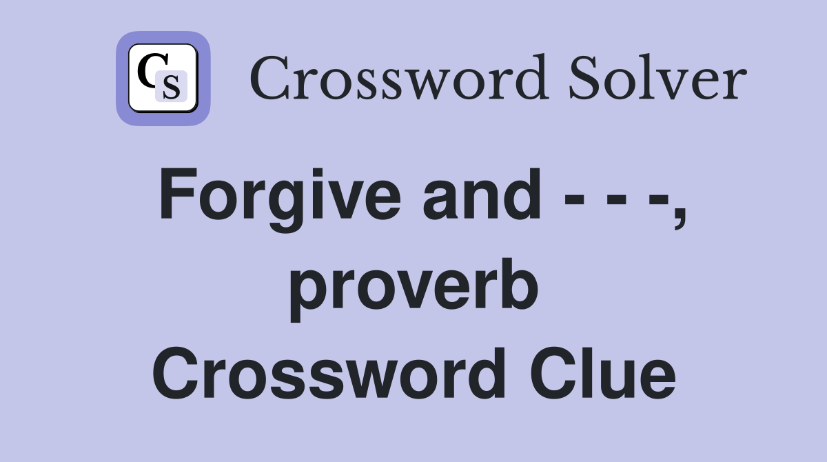Forgive and - - -, proverb Crossword Clue