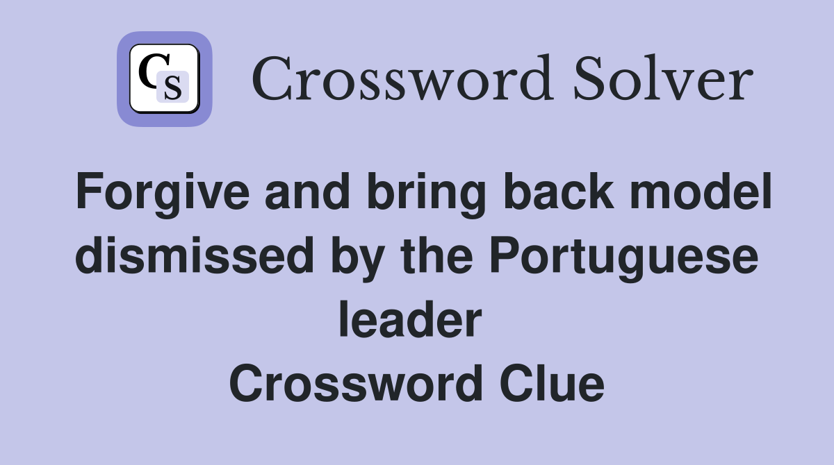 Forgive and bring back model dismissed by the Portuguese leader  Crossword Clue
