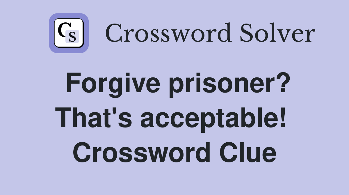 Forgive prisoner? That's acceptable!  Crossword Clue