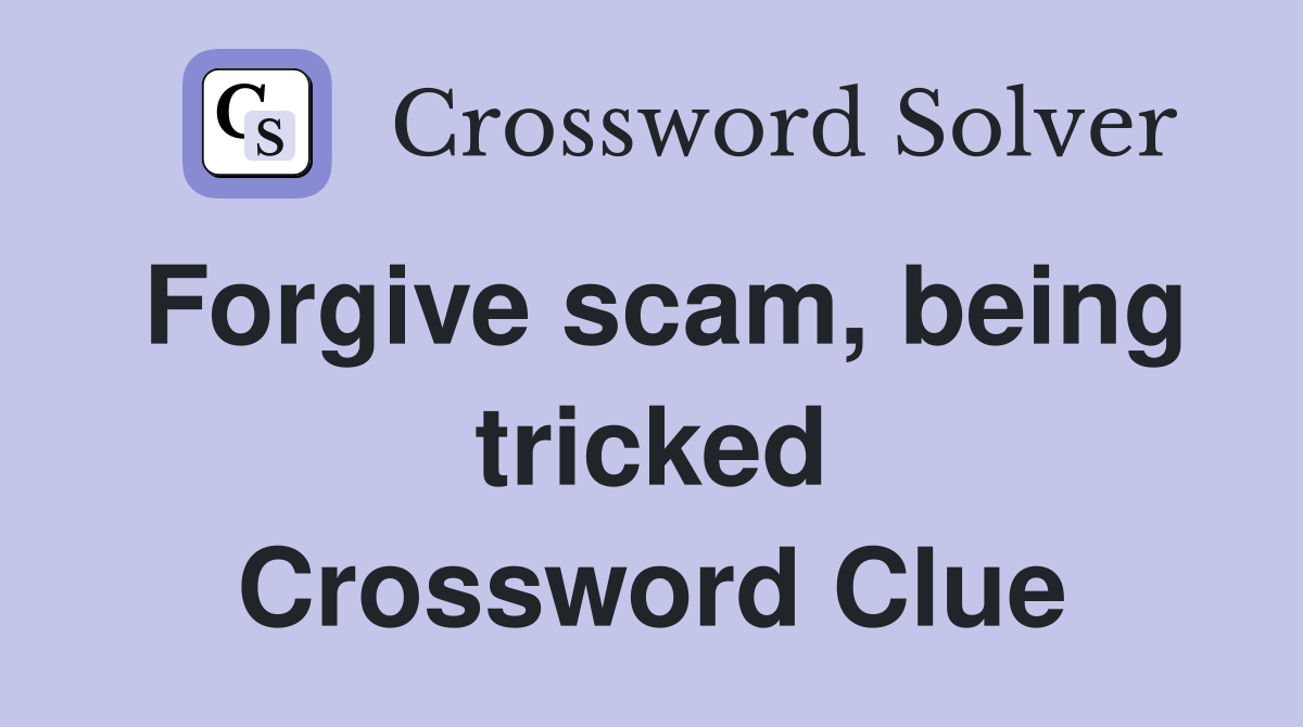 Forgive scam, being tricked Crossword Clue