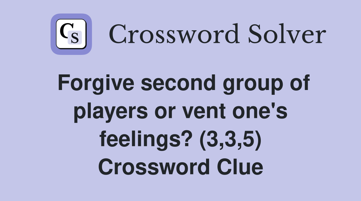 Forgive second group of players or vent one's feelings? (3,3,5) Crossword Clue