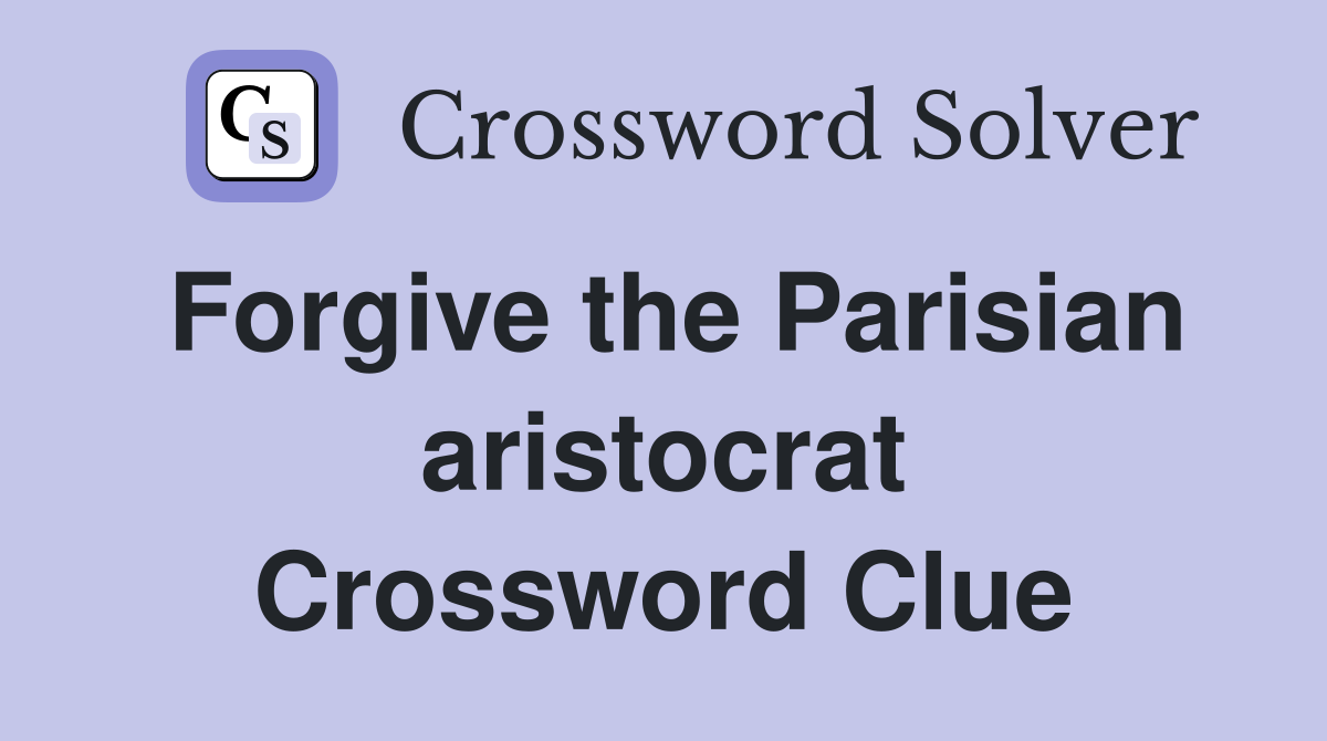 Forgive the Parisian aristocrat Crossword Clue