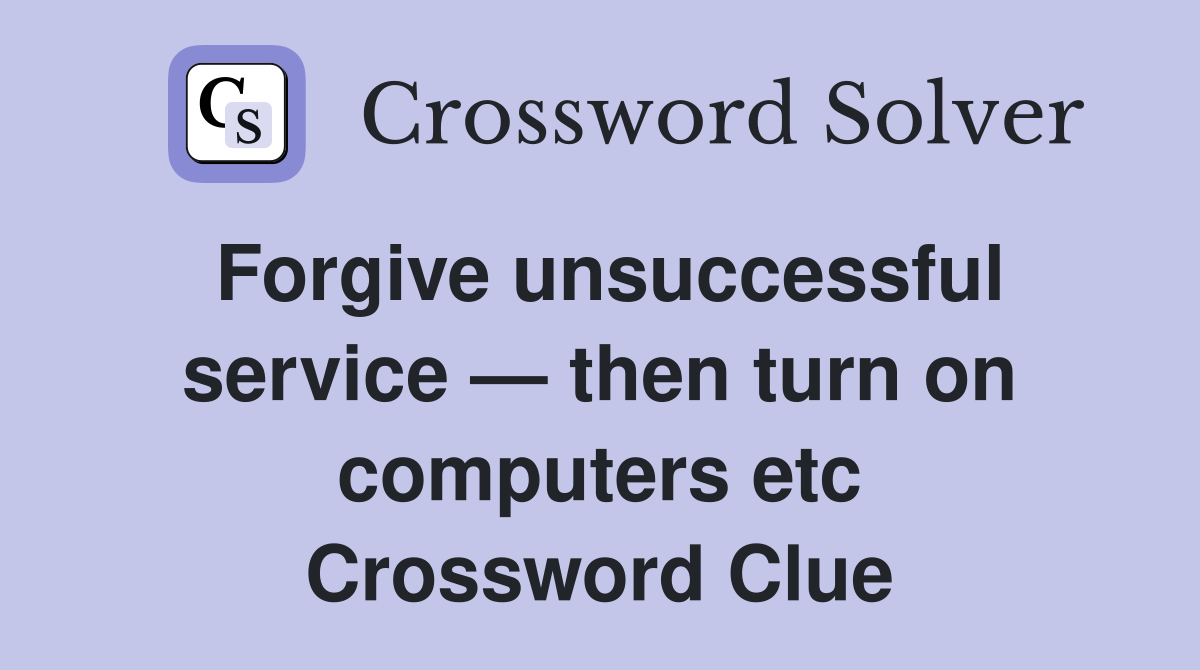 Forgive unsuccessful service — then turn on computers etc Crossword Clue