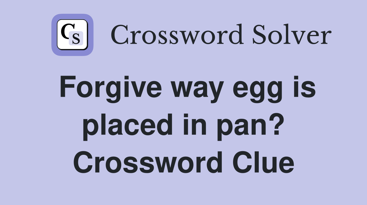 Forgive way egg is placed in pan? Crossword Clue