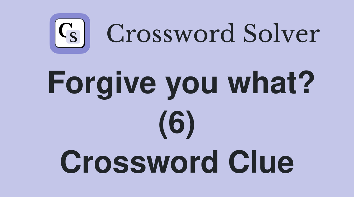 Forgive you what? (6) Crossword Clue