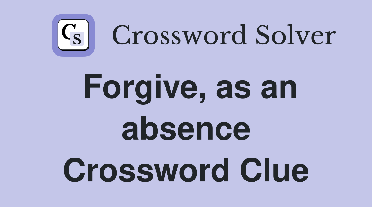 Forgive, as an absence Crossword Clue