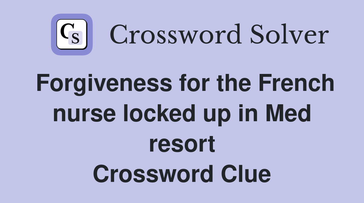 Forgiveness for the French nurse locked up in Med resort Crossword Clue