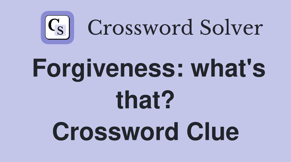 Forgiveness: what's that? Crossword Clue