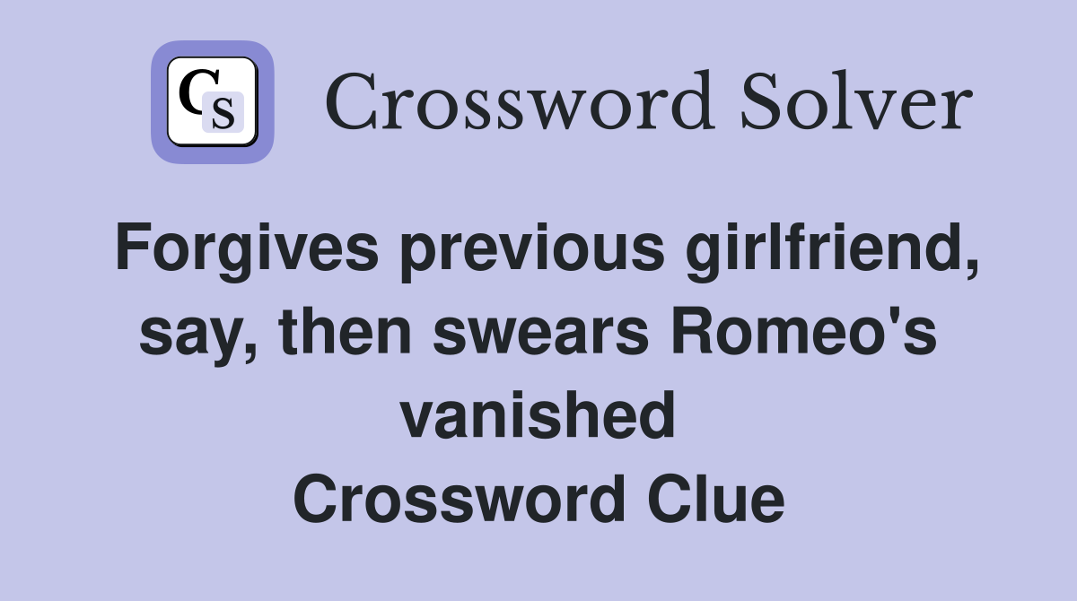 Forgives previous girlfriend, say, then swears Romeo's vanished Crossword Clue
