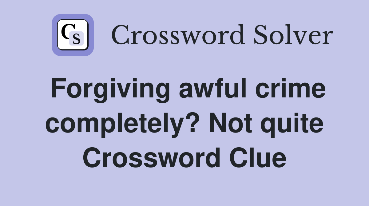 Forgiving awful crime completely? Not quite Crossword Clue