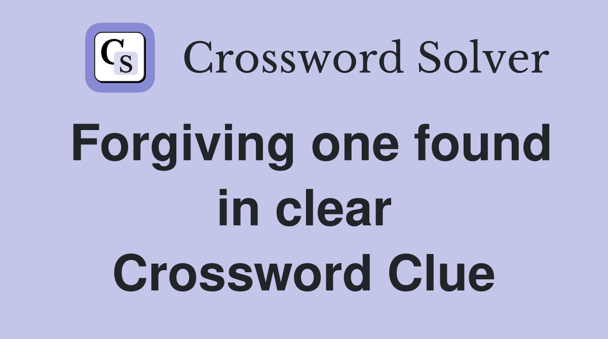 Forgiving one found in clear Crossword Clue