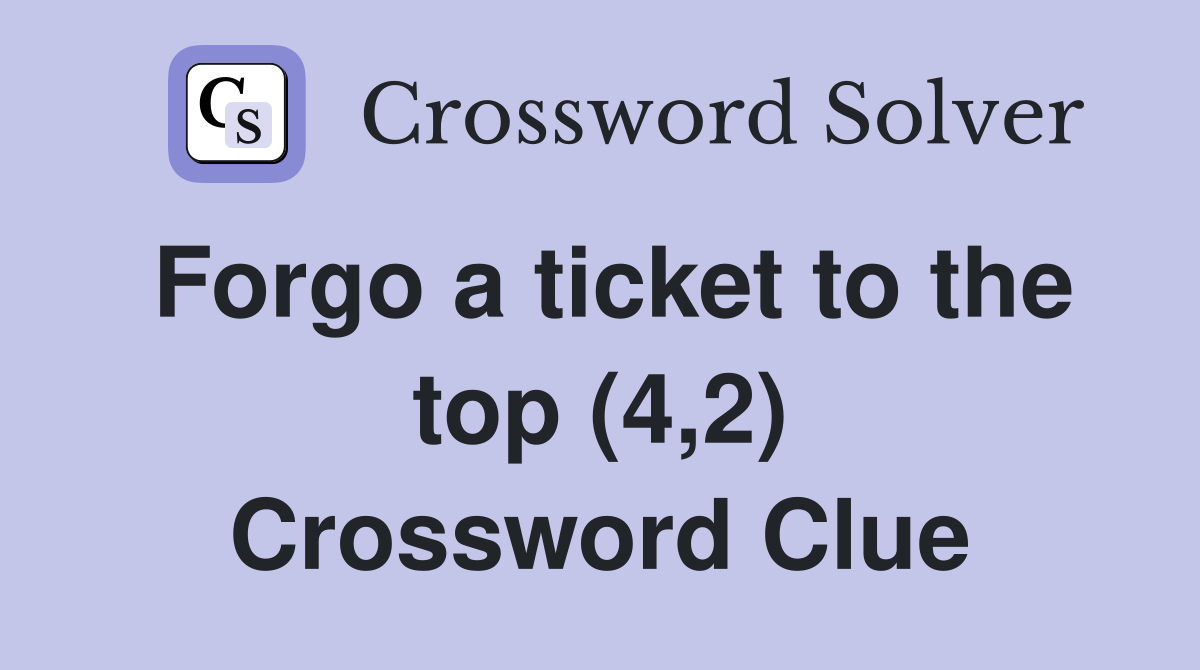 Forgo a ticket to the top (4,2) Crossword Clue