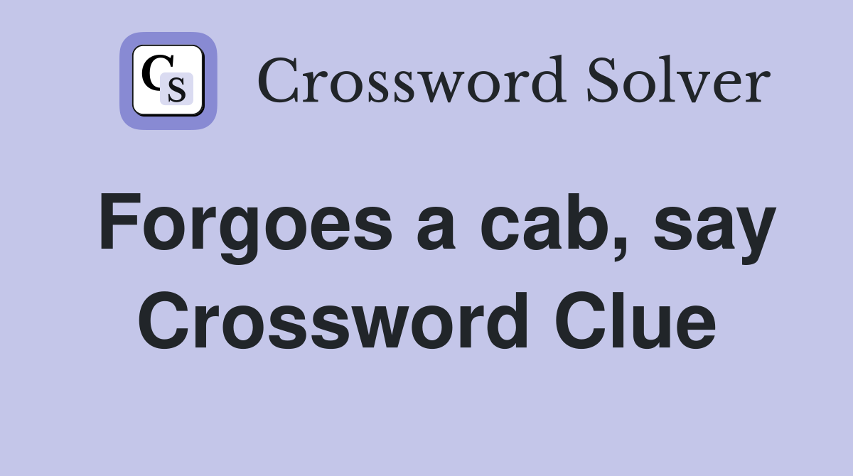 Forgoes a cab, say Crossword Clue