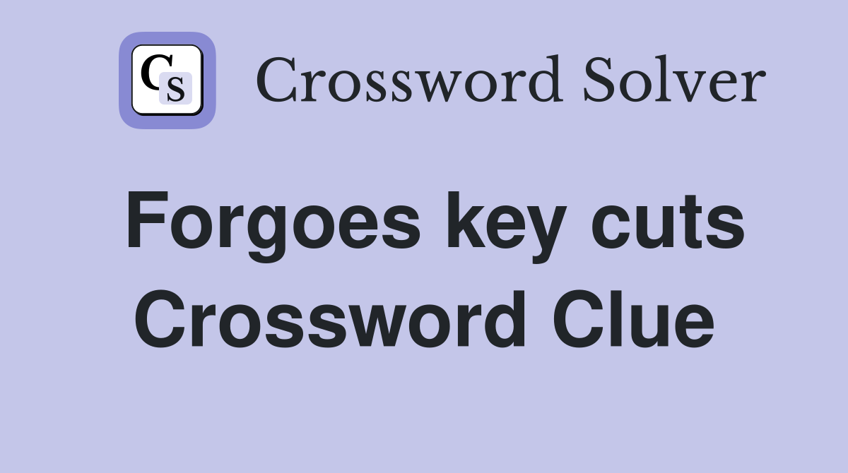 Forgoes key cuts Crossword Clue