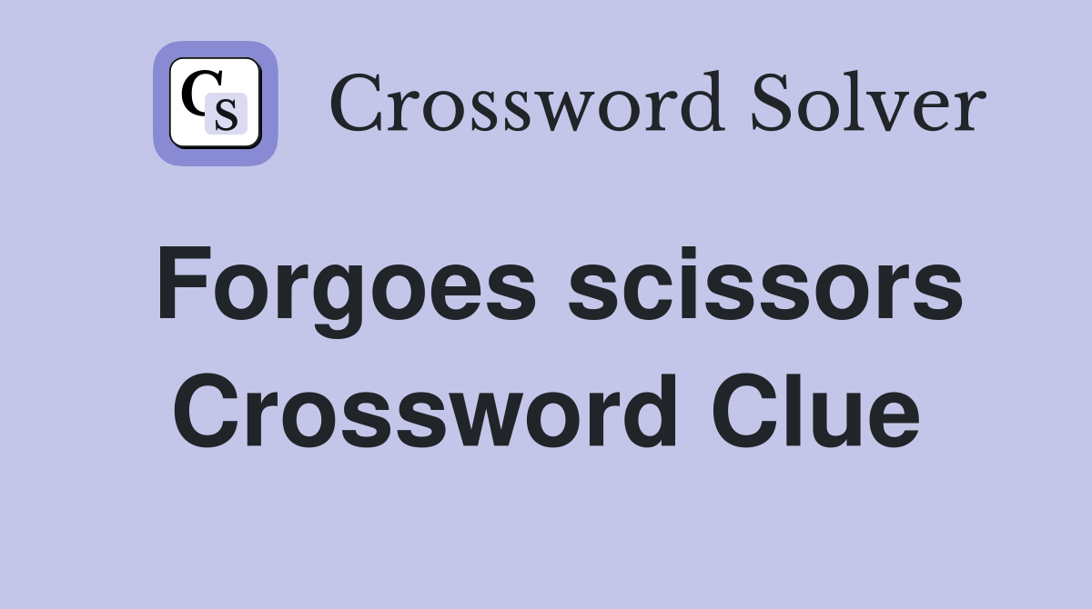 Forgoes scissors Crossword Clue