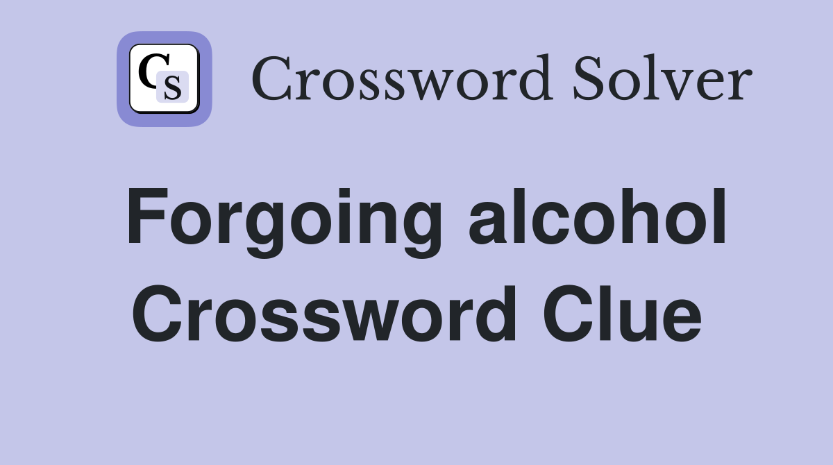 Forgoing alcohol Crossword Clue