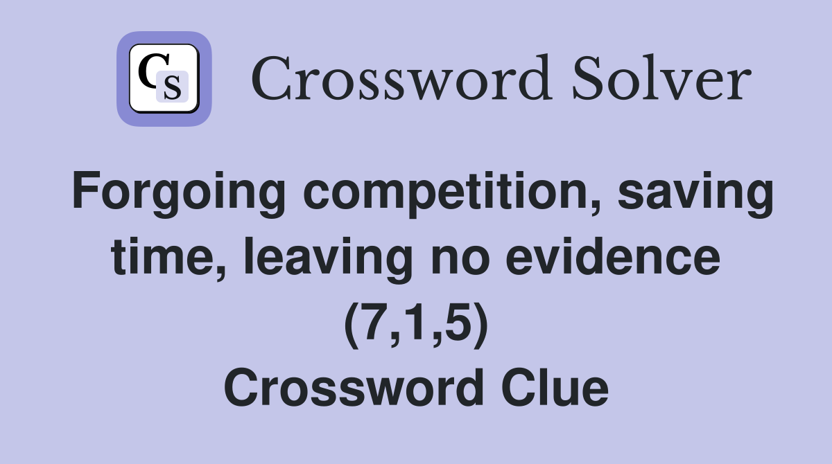Forgoing competition, saving time, leaving no evidence (7,1,5) Crossword Clue