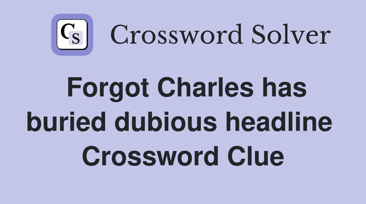 Forgot Charles has buried dubious headline  Crossword Clue