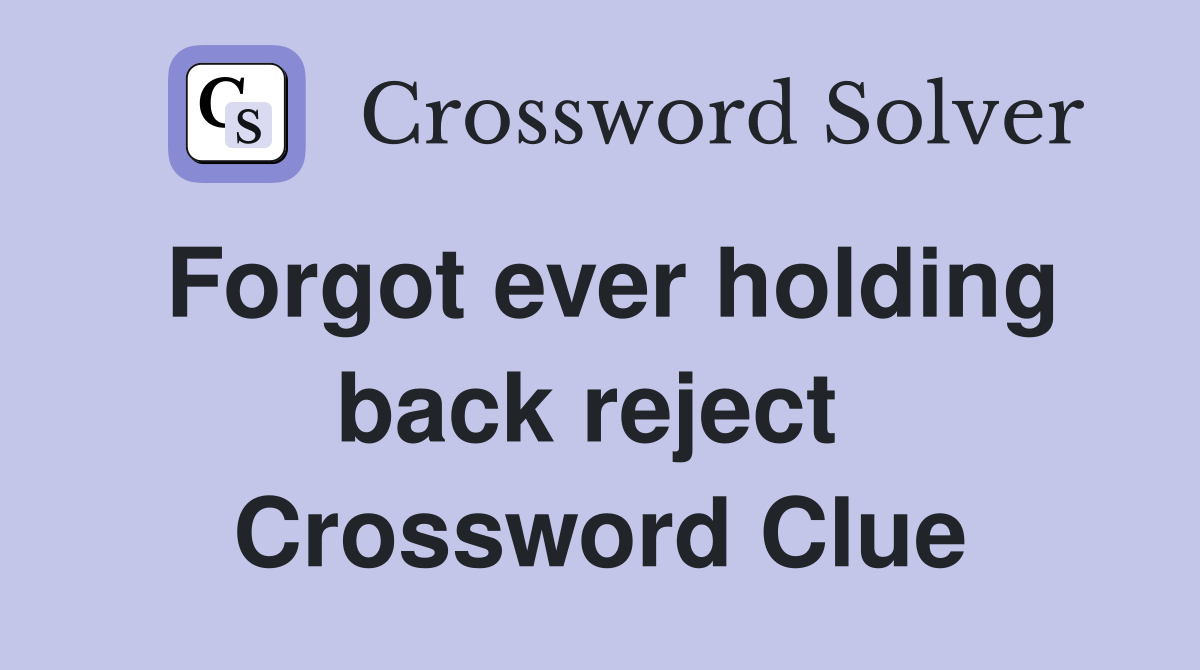 Forgot ever holding back reject  Crossword Clue