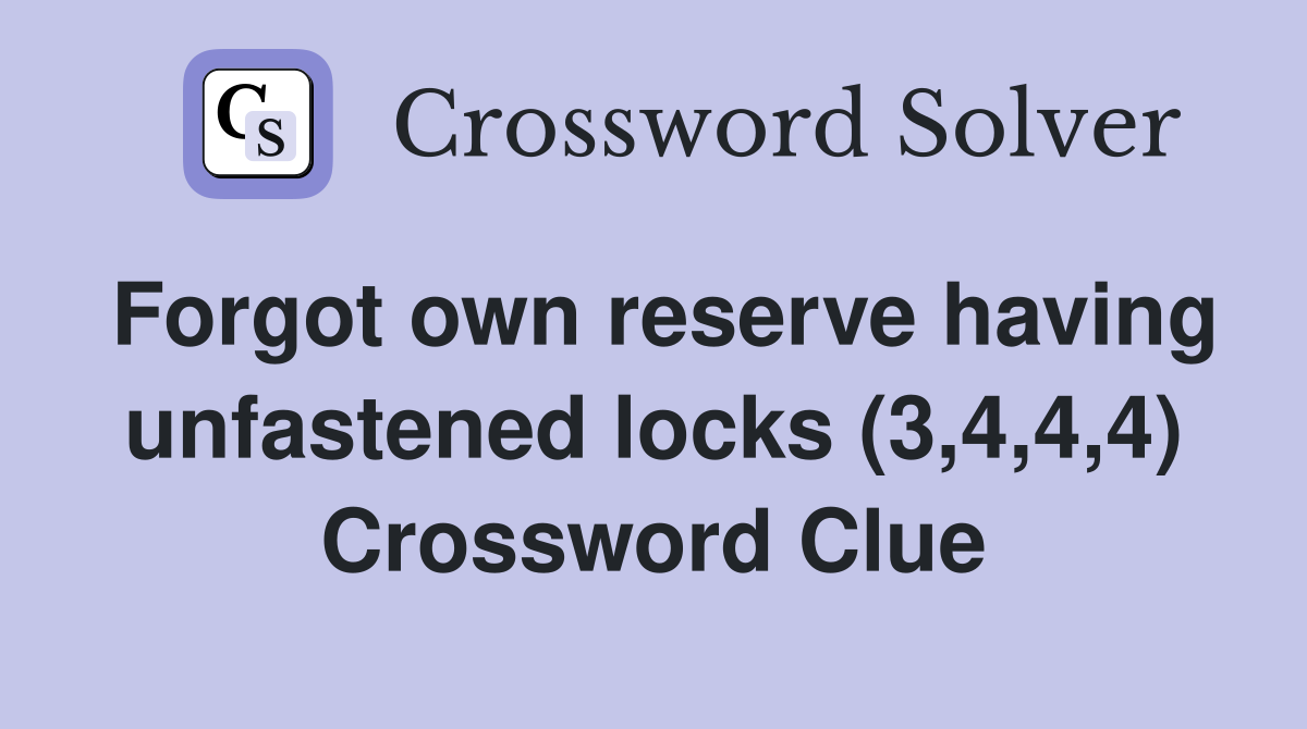 Forgot own reserve having unfastened locks (3,4,4,4) Crossword Clue