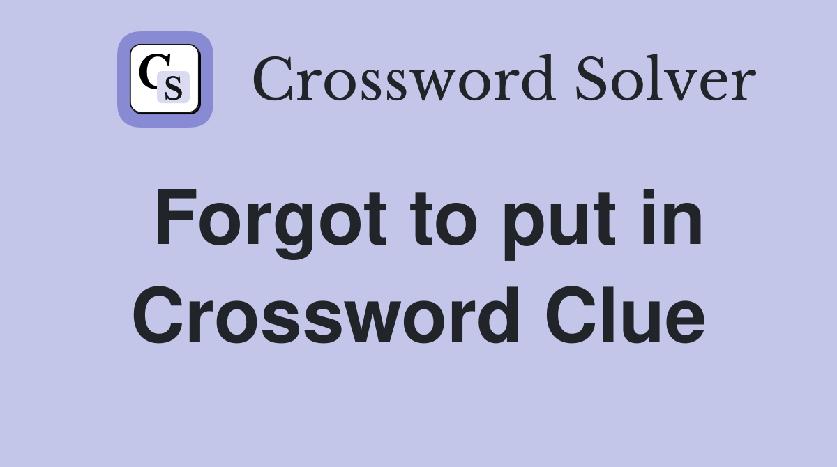 Forgot to put in Crossword Clue