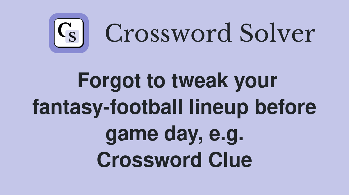 Forgot to tweak your fantasy-football lineup before game day, e.g. Crossword Clue