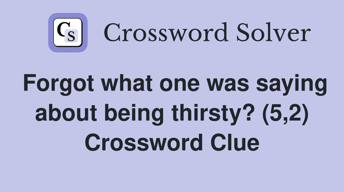 Forgot what one was saying about being thirsty? (5,2) Crossword Clue