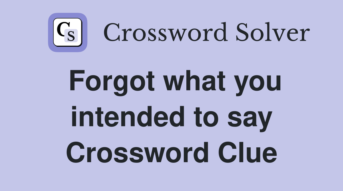 Forgot what you intended to say Crossword Clue