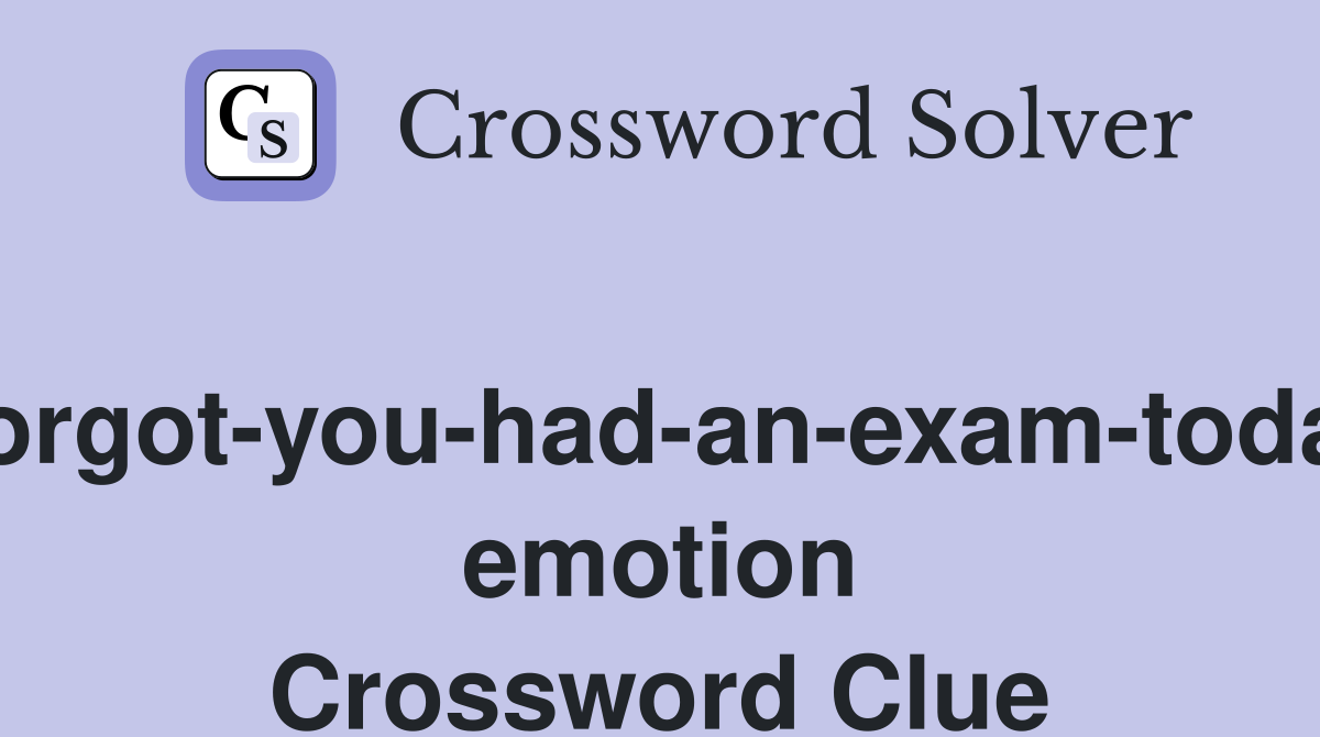Forgot-you-had-an-exam-today emotion Crossword Clue
