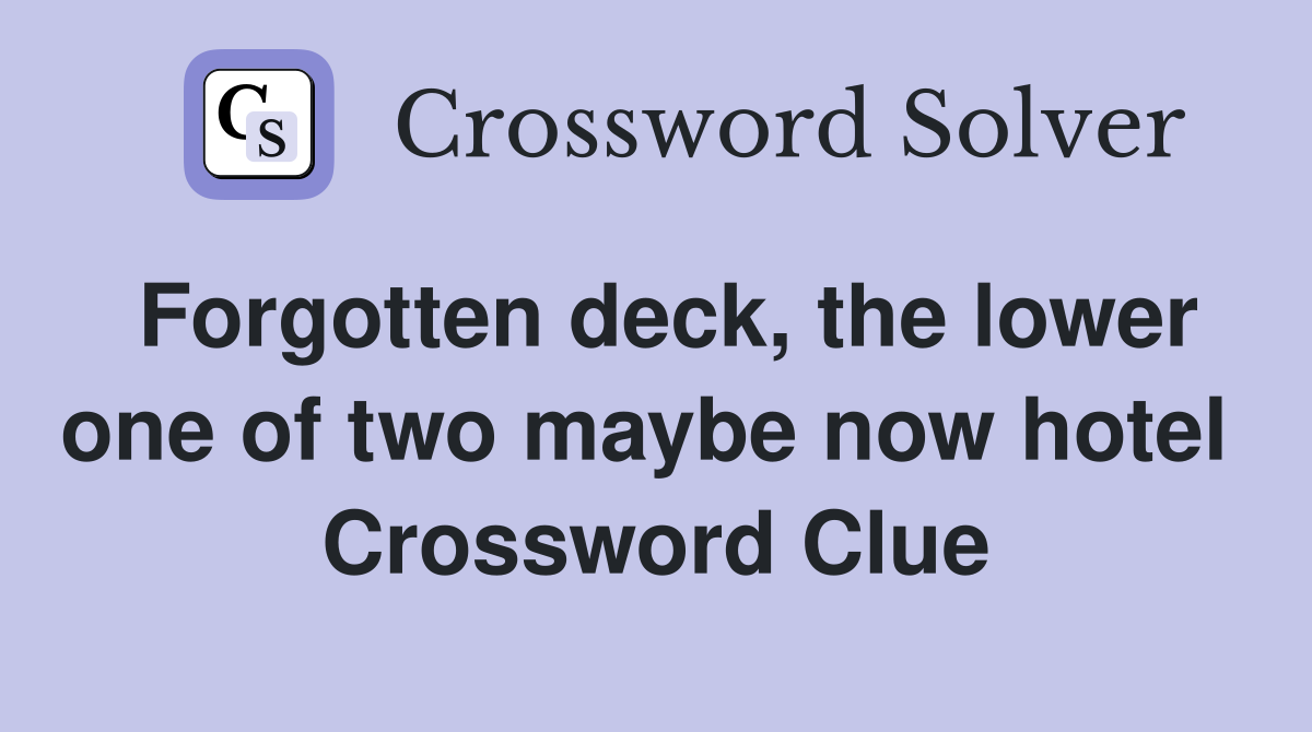 Forgotten deck, the lower one of two maybe now hotel  Crossword Clue