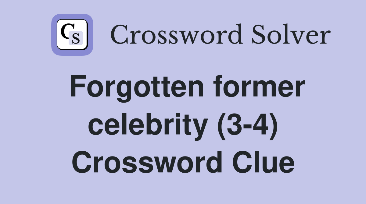Forgotten former celebrity (3-4) Crossword Clue