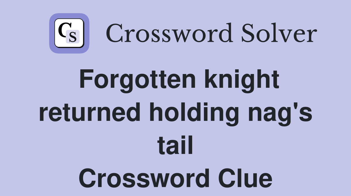 Forgotten knight returned holding nag's tail Crossword Clue