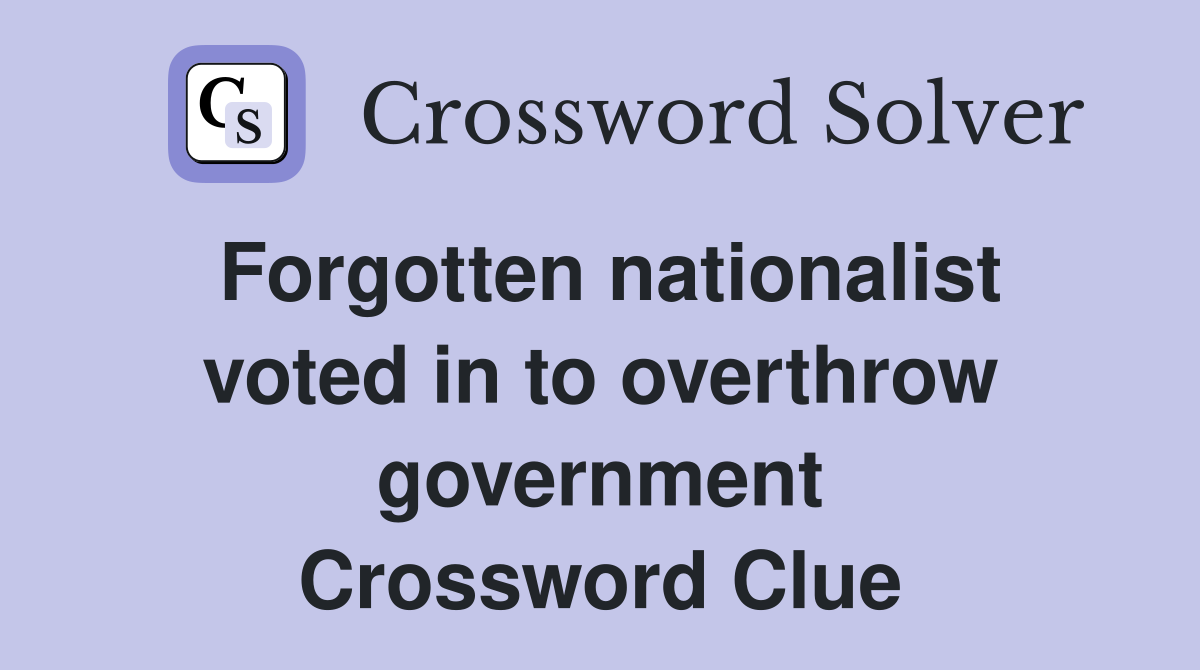 Forgotten nationalist voted in to overthrow government Crossword Clue