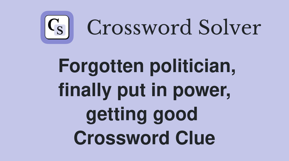 Forgotten politician, finally put in power, getting good  Crossword Clue