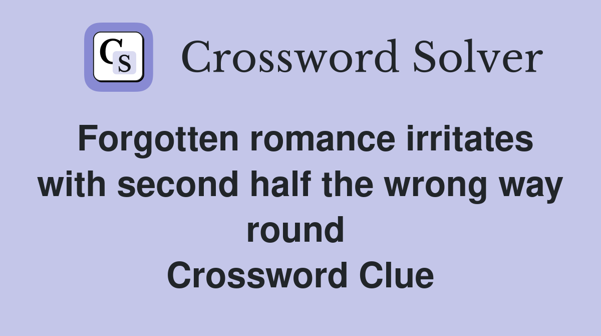 Forgotten romance irritates with second half the wrong way round  Crossword Clue