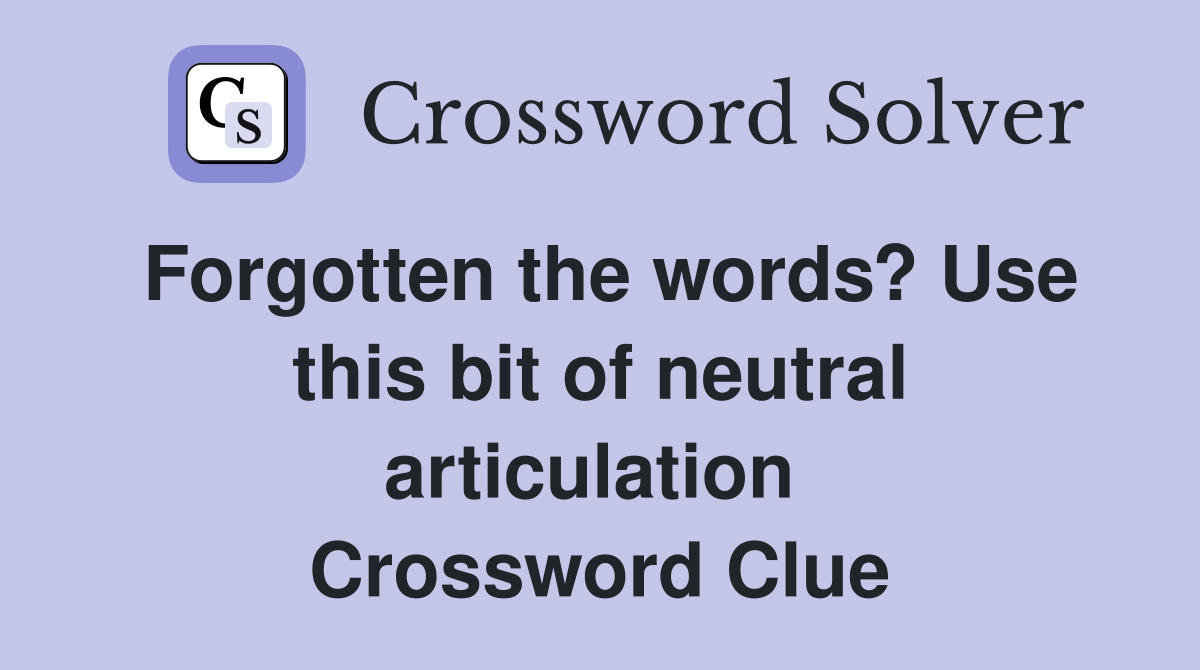 Forgotten the words? Use this bit of neutral articulation  Crossword Clue