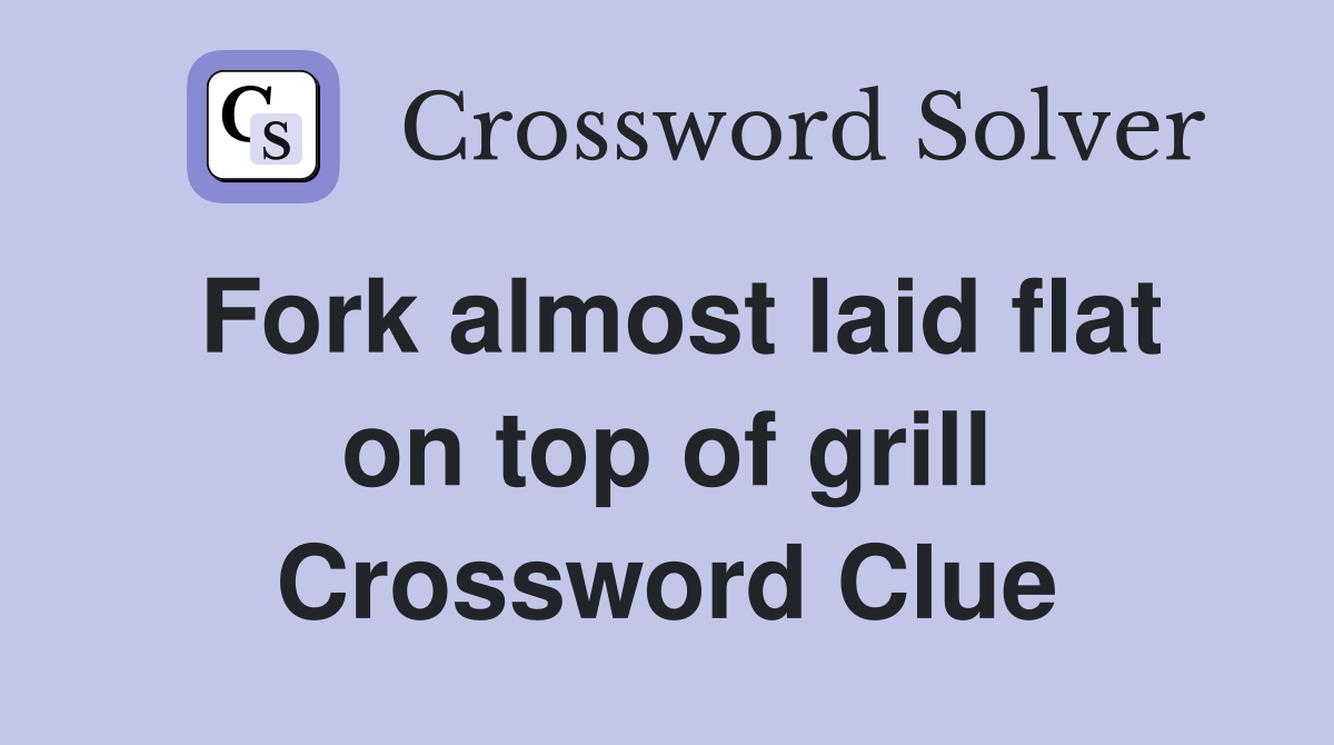 Fork almost laid flat on top of grill Crossword Clue