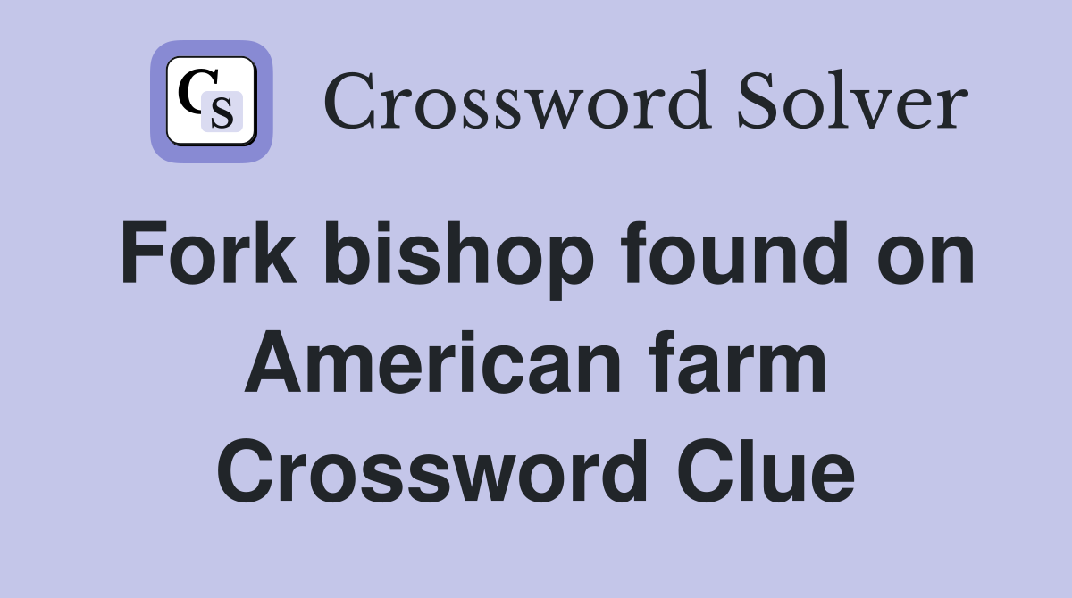 Fork bishop found on American farm Crossword Clue
