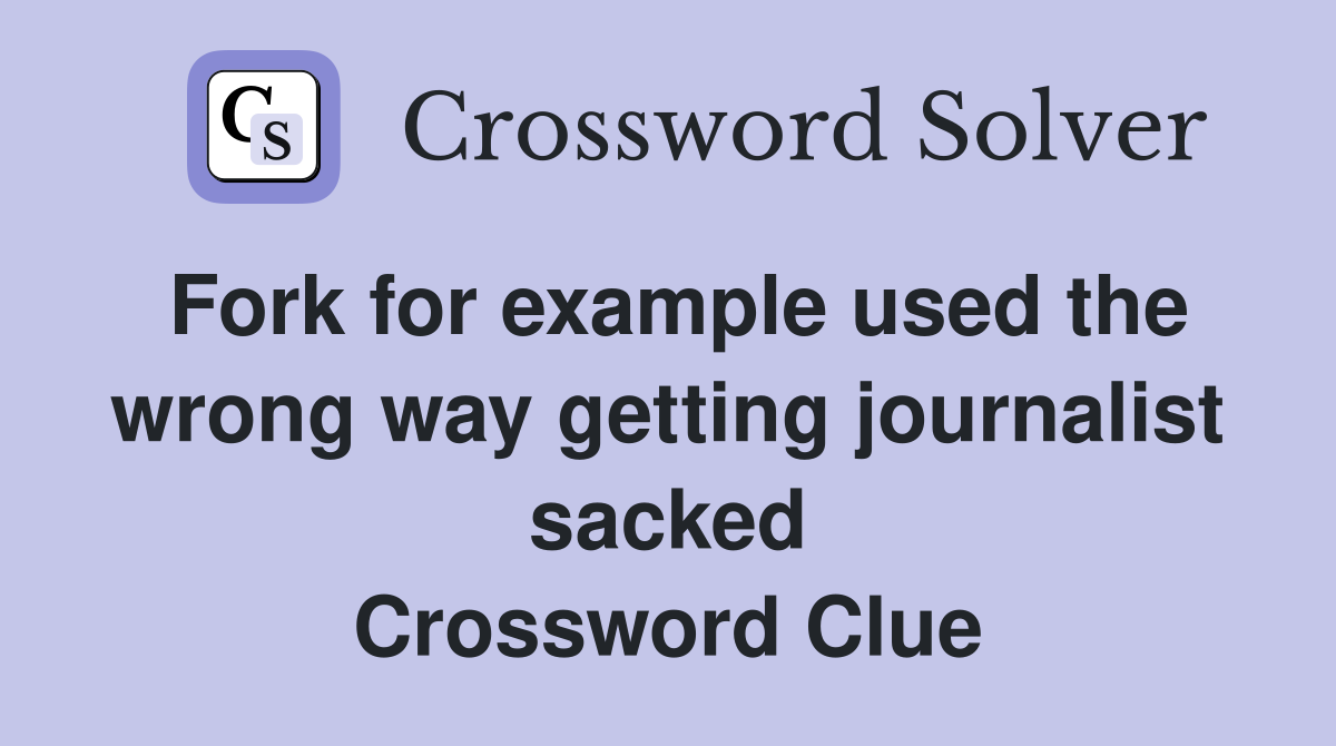 Fork for example used the wrong way getting journalist sacked Crossword Clue