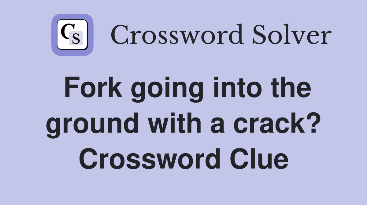 Fork going into the ground with a crack? Crossword Clue
