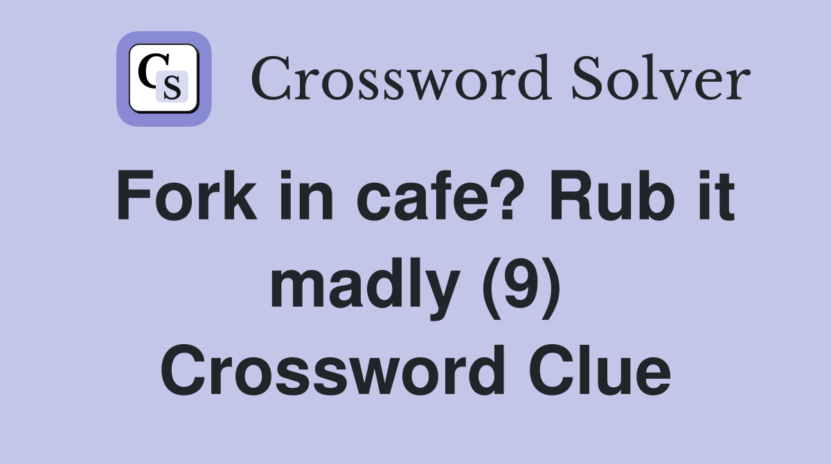 Fork in cafe? Rub it madly (9) Crossword Clue