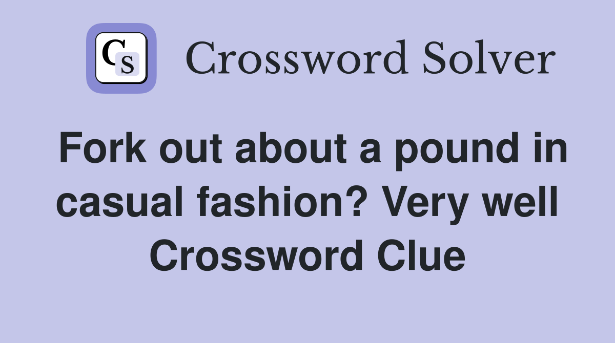 Fork out about a pound in casual fashion? Very well Crossword Clue