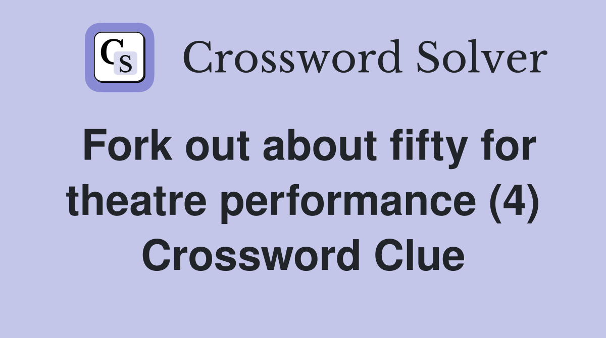 Fork out about fifty for theatre performance (4) Crossword Clue